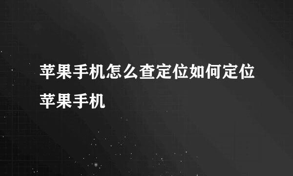 苹果手机怎么查定位如何定位苹果手机