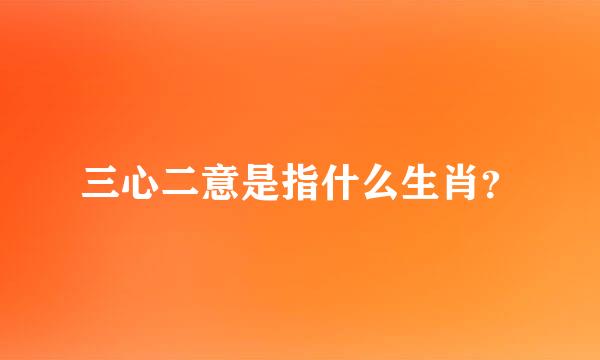 三心二意是指什么生肖？