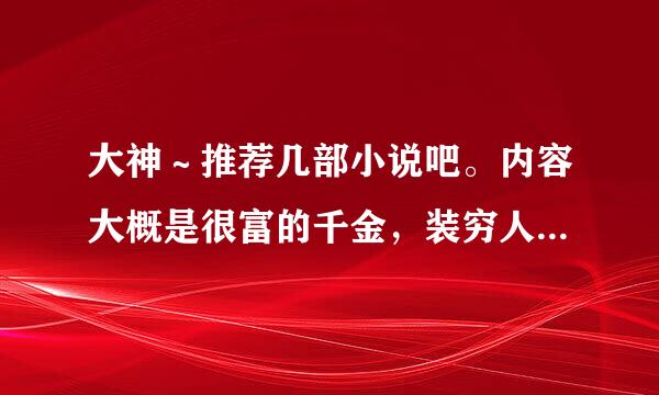 大神～推荐几部小说吧。内容大概是很富的千金，装穷人进入贵族学院