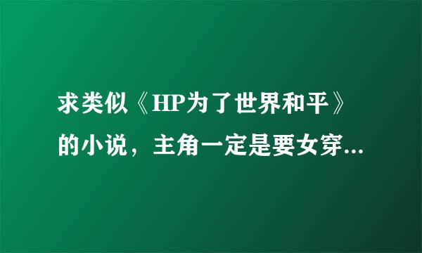 求类似《HP为了世界和平》的小说，主角一定是要女穿男.吐槽系的。