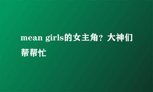 mean girls的女主角？大神们帮帮忙