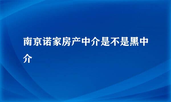 南京诺家房产中介是不是黑中介