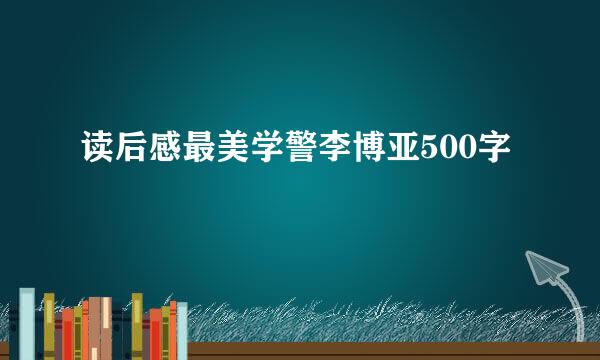 读后感最美学警李博亚500字