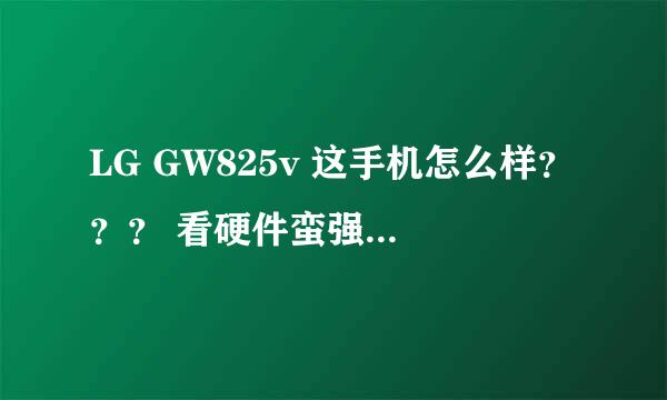 LG GW825v 这手机怎么样？？？ 看硬件蛮强大的 虽然RAM稍小