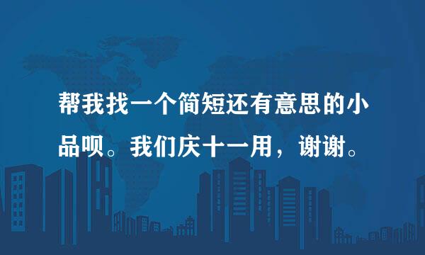 帮我找一个简短还有意思的小品呗。我们庆十一用，谢谢。