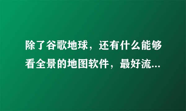 除了谷歌地球，还有什么能够看全景的地图软件，最好流畅一点的？