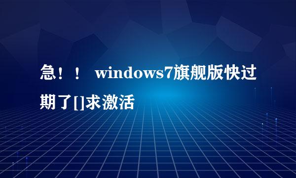 急！！ windows7旗舰版快过期了[]求激活