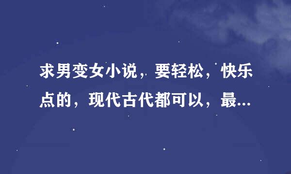 求男变女小说，要轻松，快乐点的，现代古代都可以，最喜欢看的就是DA三部曲了，所以最好是DA三部曲那类的