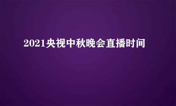 2021央视中秋晚会直播时间