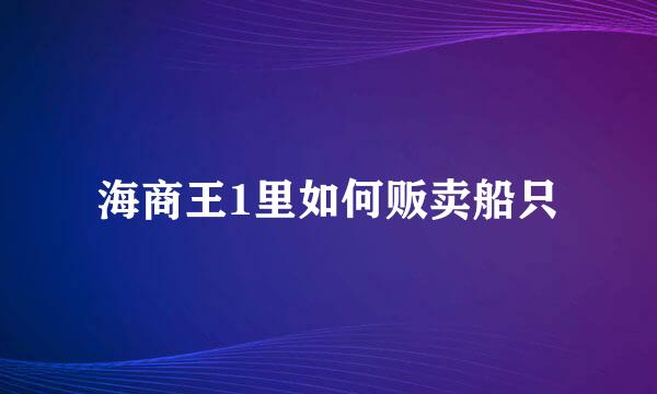 海商王1里如何贩卖船只