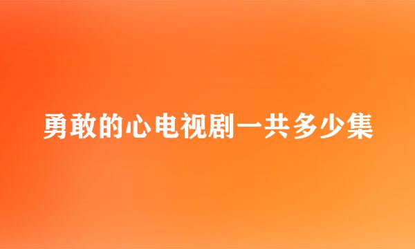 勇敢的心电视剧一共多少集