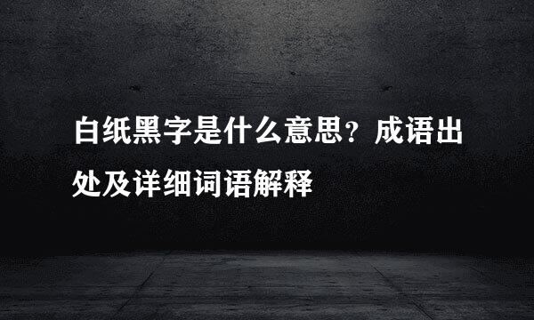 白纸黑字是什么意思？成语出处及详细词语解释