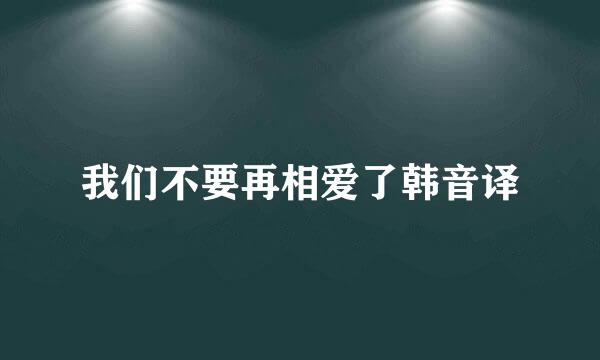 我们不要再相爱了韩音译