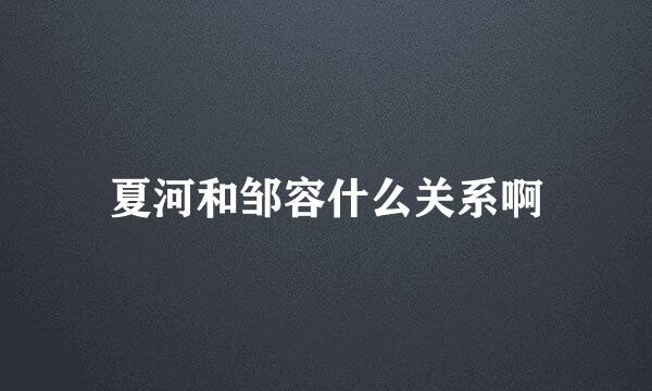 夏河和邹容什么关系啊