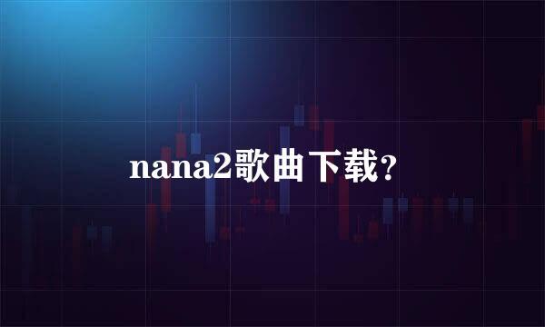 nana2歌曲下载？