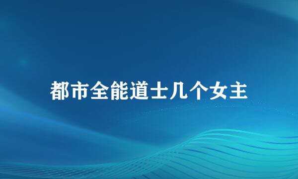 都市全能道士几个女主