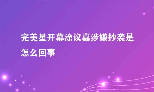 完美星开幕涂议嘉涉嫌抄袭是怎么回事