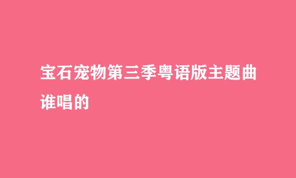 宝石宠物第三季粤语版主题曲谁唱的