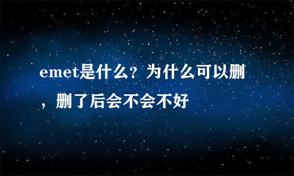 emet是什么？为什么可以删，删了后会不会不好