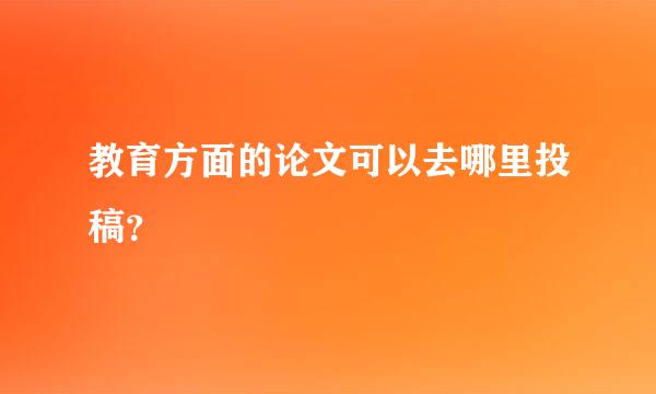 教育方面的论文可以去哪里投稿？