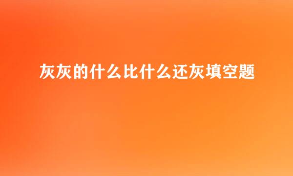 灰灰的什么比什么还灰填空题