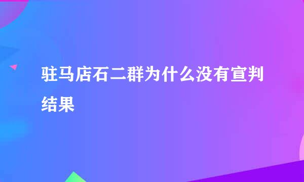 驻马店石二群为什么没有宣判结果