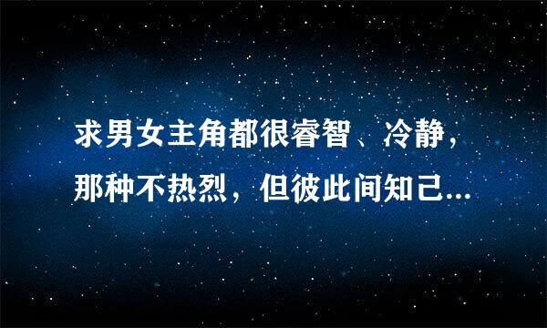 求男女主角都很睿智、冷静，那种不热烈，但彼此间知己相知相懂相惜的小说