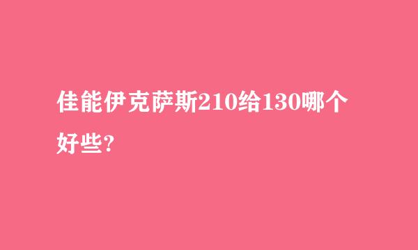 佳能伊克萨斯210给130哪个好些?