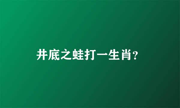 井底之蛙打一生肖？