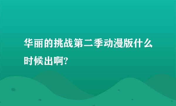 华丽的挑战第二季动漫版什么时候出啊?