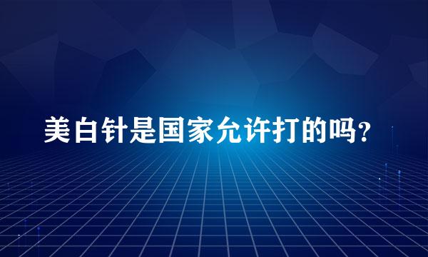 美白针是国家允许打的吗？