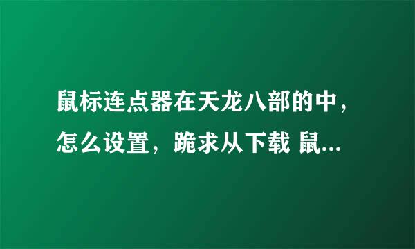 鼠标连点器在天龙八部的中，怎么设置，跪求从下载 鼠标连点器 ，到设置后，运行游戏，的详细步骤，