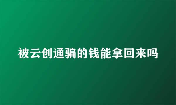 被云创通骗的钱能拿回来吗