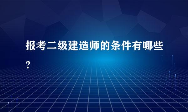 报考二级建造师的条件有哪些？