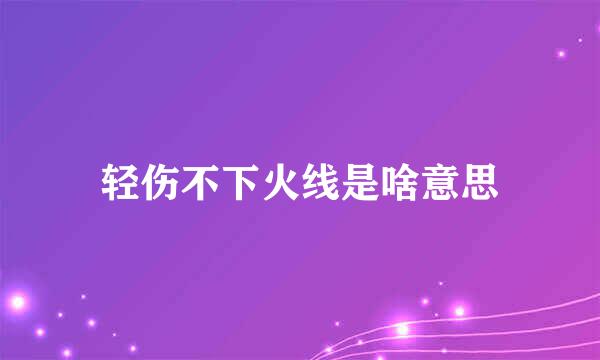 轻伤不下火线是啥意思