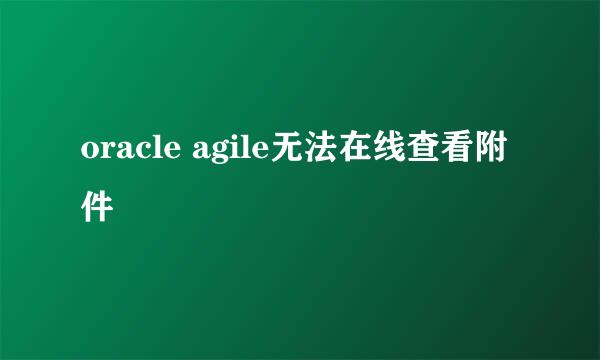 oracle agile无法在线查看附件