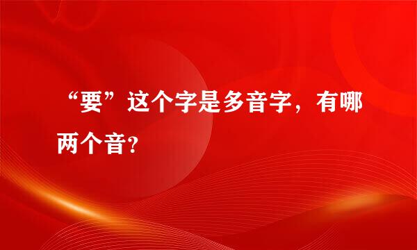 “要”这个字是多音字，有哪两个音？