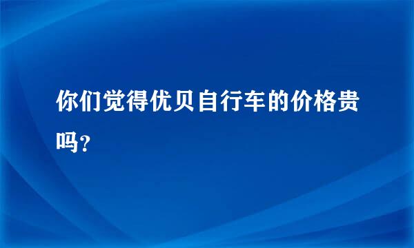 你们觉得优贝自行车的价格贵吗？