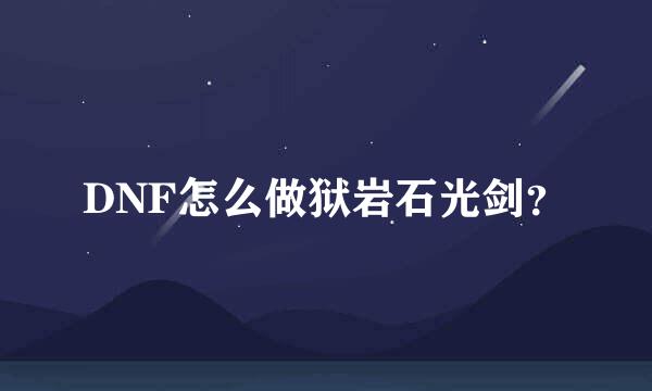 DNF怎么做狱岩石光剑？