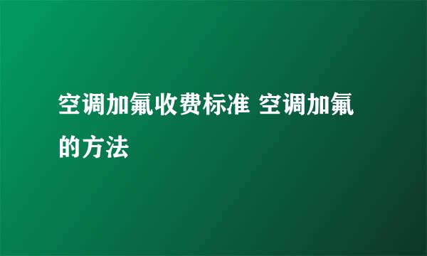 空调加氟收费标准 空调加氟的方法