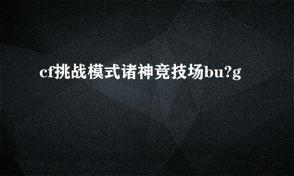 cf挑战模式诸神竞技场bu?g