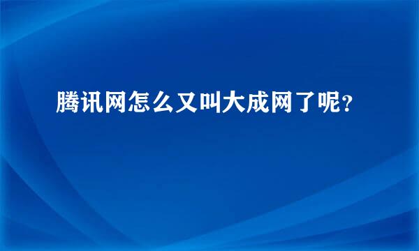 腾讯网怎么又叫大成网了呢？