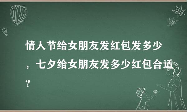 情人节给女朋友发红包发多少，七夕给女朋友发多少红包合适？