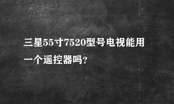 三星55寸7520型号电视能用一个遥控器吗？