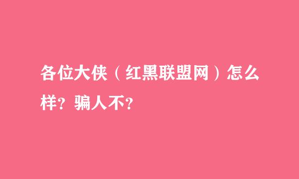 各位大侠（红黑联盟网）怎么样？骗人不？