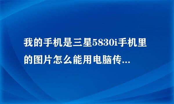 我的手机是三星5830i手机里的图片怎么能用电脑传到相册里啊 谢谢