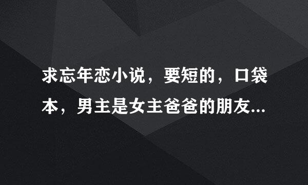 求忘年恋小说，要短的，口袋本，男主是女主爸爸的朋友，年龄差很多的小说。