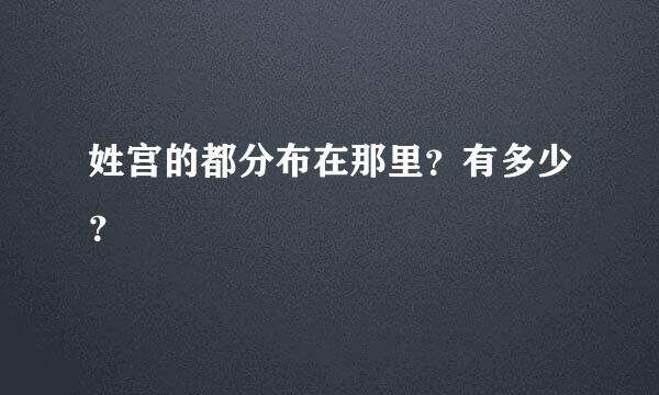 姓宫的都分布在那里？有多少？