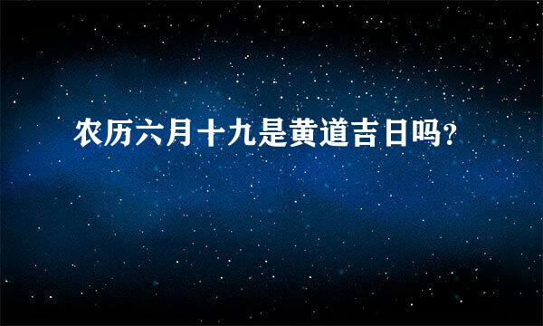 农历六月十九是黄道吉日吗？