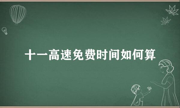 十一高速免费时间如何算